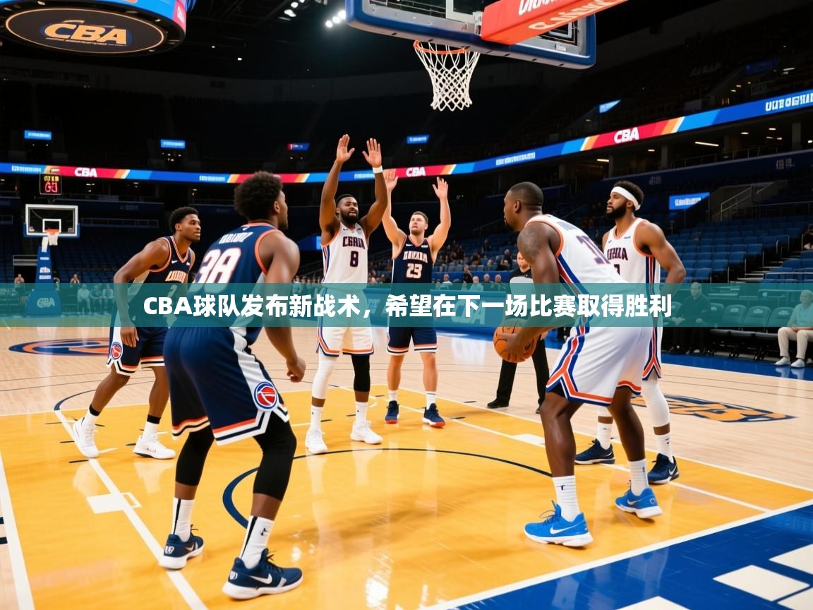 2025 极直播官网CBA球队发布新战术，希望在下一场比赛取得胜利  第3张