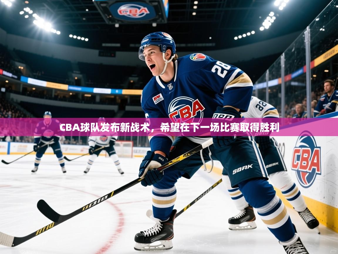 2025 极直播官网CBA球队发布新战术，希望在下一场比赛取得胜利  第4张