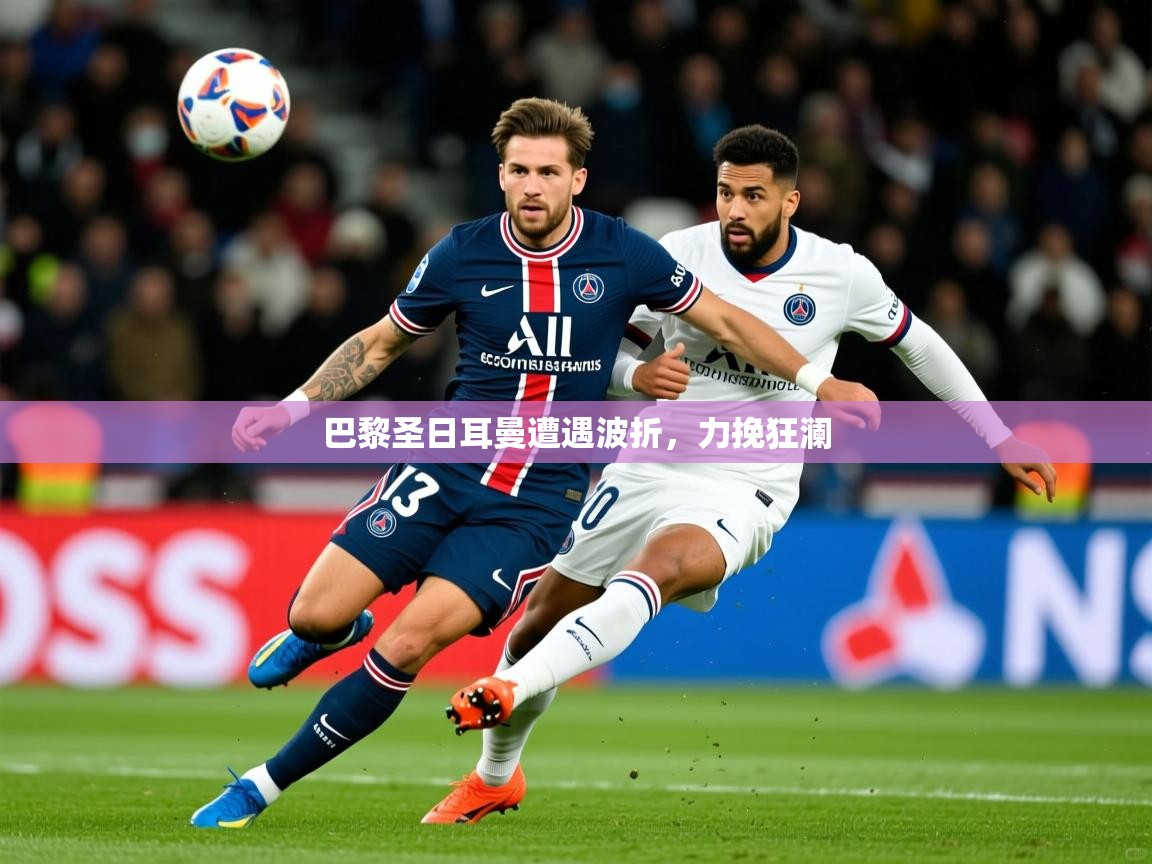 2025 极直播投屏板在哪里巴黎圣日耳曼遭遇波折，力挽狂澜  第3张