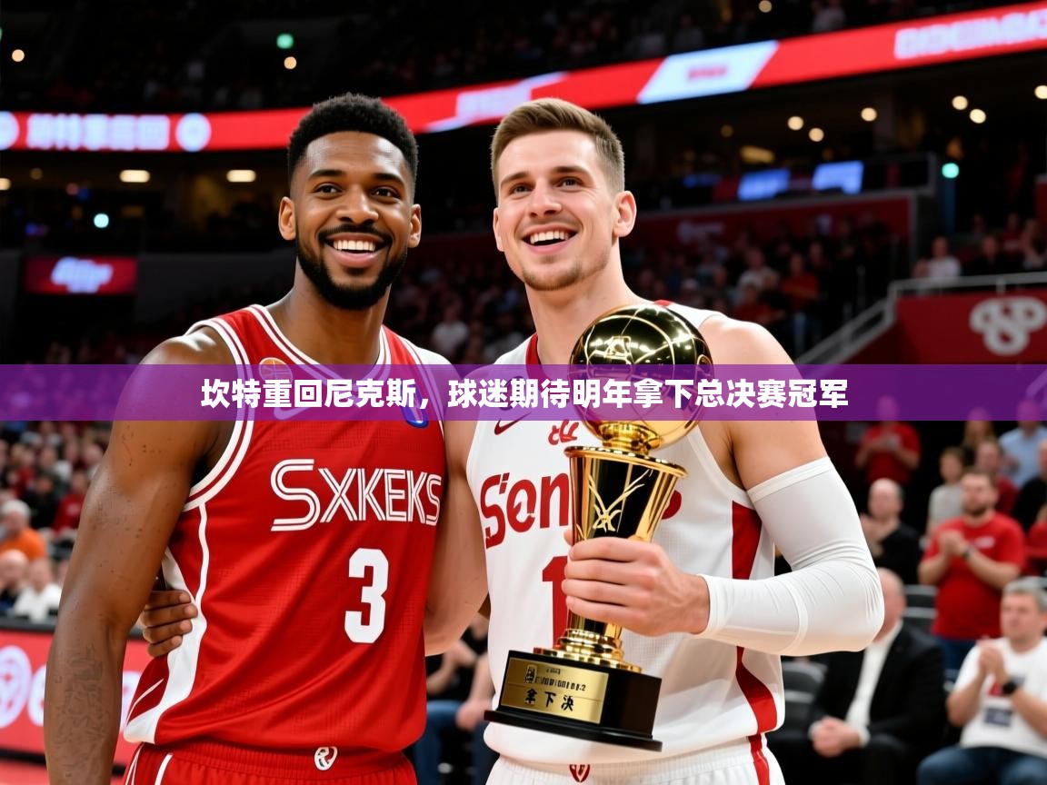 2025 极直播投屏坎特重回尼克斯，球迷期待明年拿下总决赛冠军  第2张