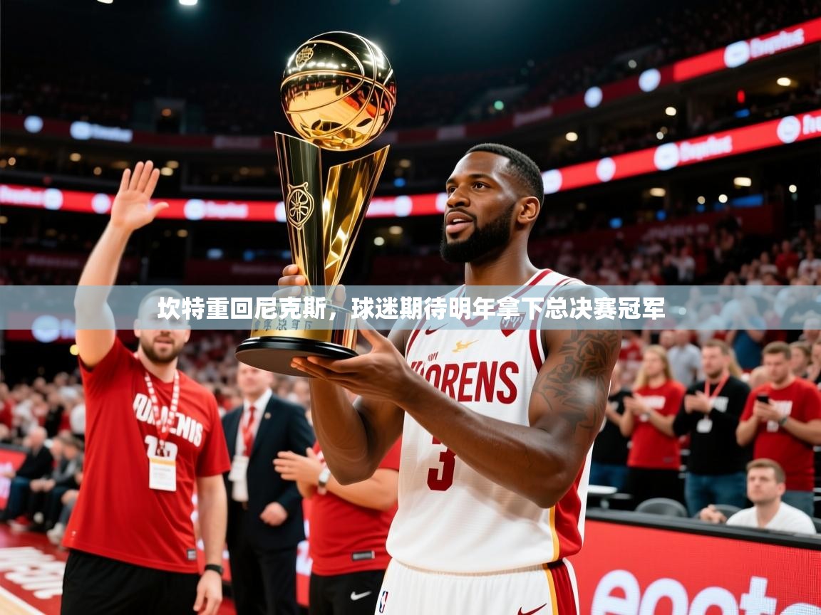 2025 极直播投屏坎特重回尼克斯，球迷期待明年拿下总决赛冠军  第4张