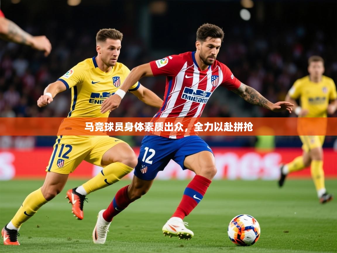 2026 极直播投屏板在哪里马竞球员身体素质出众，全力以赴拼抢  第1张