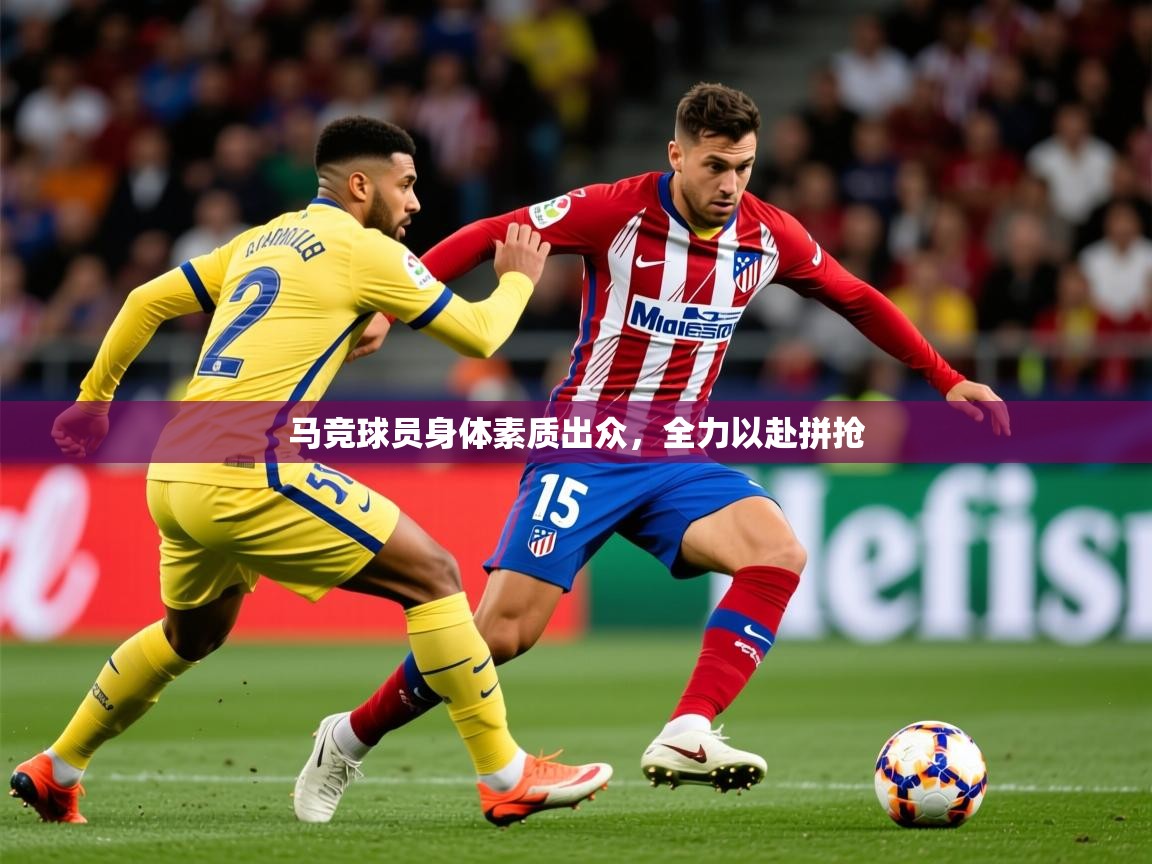 2026 极直播投屏板在哪里马竞球员身体素质出众，全力以赴拼抢  第2张