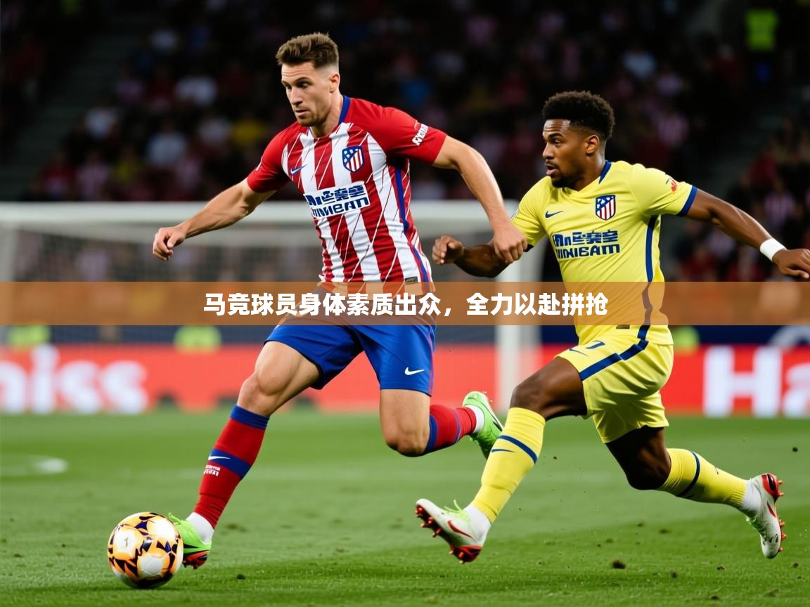 2026 极直播投屏板在哪里马竞球员身体素质出众，全力以赴拼抢  第4张