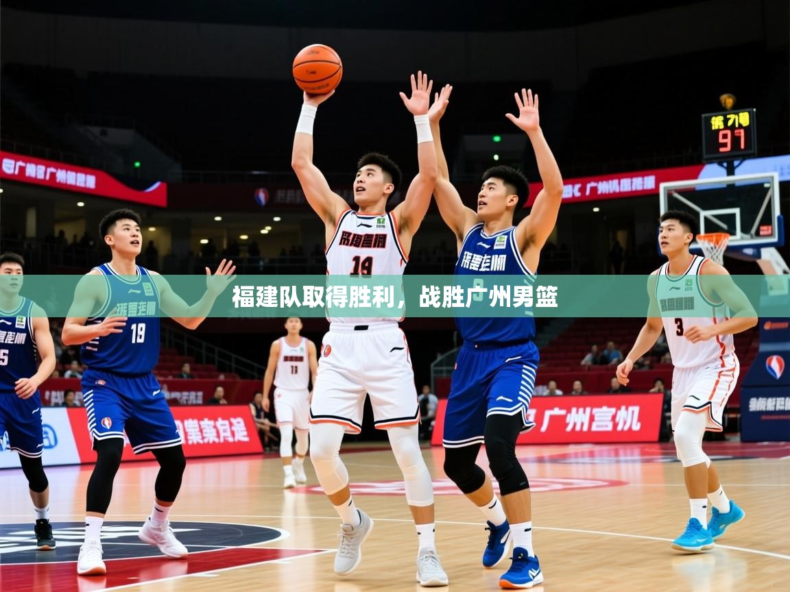 2026 极直播官网福建队取得胜利，战胜广州男篮