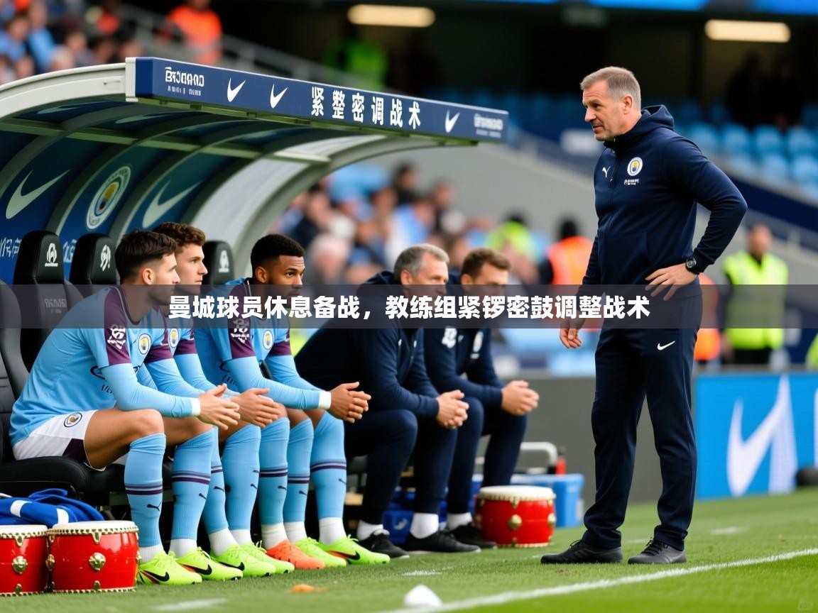2026 极直播app下载曼城球员休息备战，教练组紧锣密鼓调整战术  第3张
