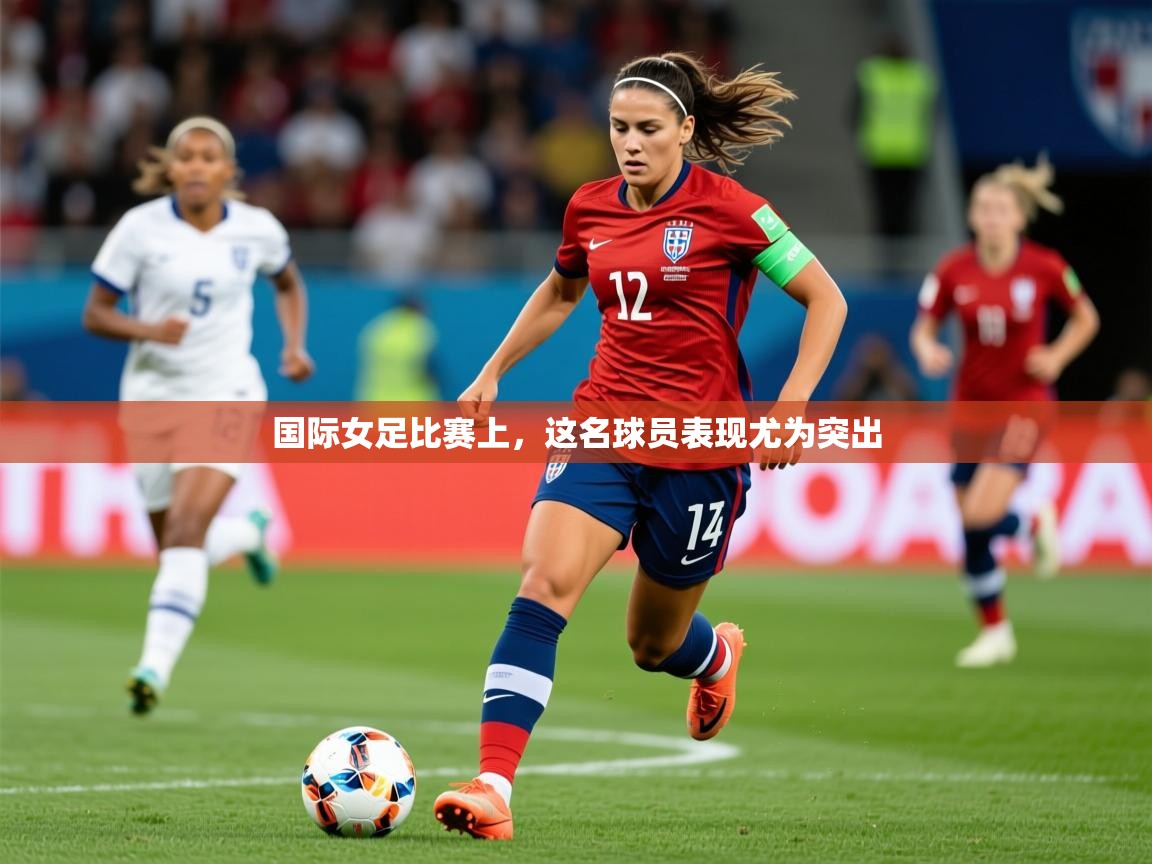 2026 极直播nba国际女足比赛上，这名球员表现尤为突出  第1张