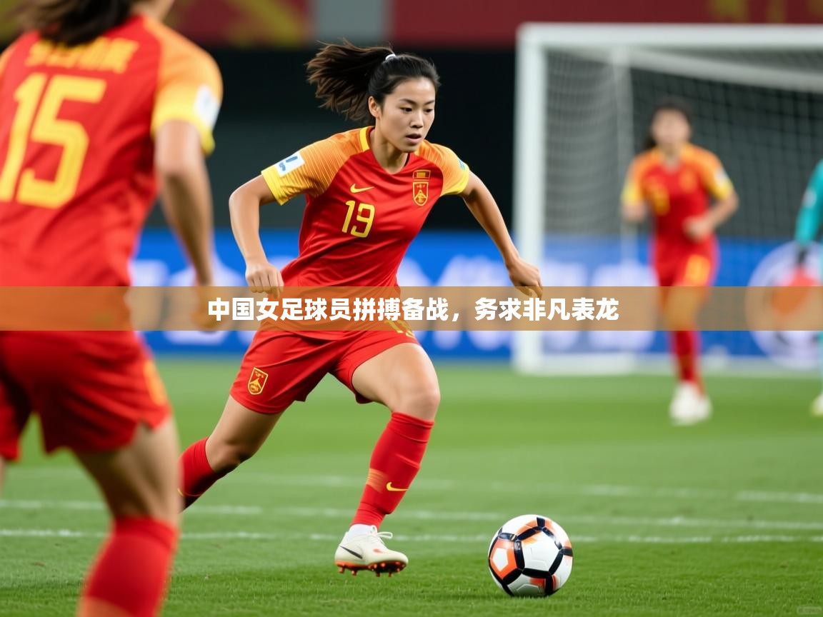 2026 极直播投屏中国女足球员拼搏备战，务求非凡表龙  第4张