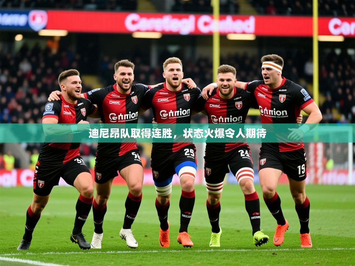 2026 优直播迪尼昂队取得连胜，状态火爆令人期待  第1张