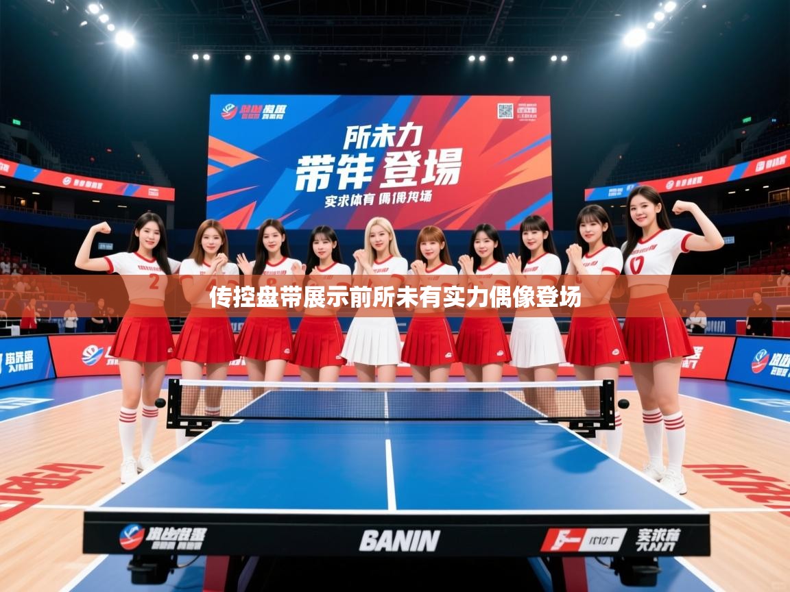 2026 极直播高清传控盘带展示前所未有实力偶像登场  第2张