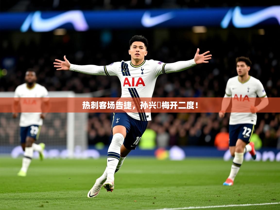 2026 极直播投屏板在哪里热刺客场告捷，孙兴慜梅开二度！  第1张