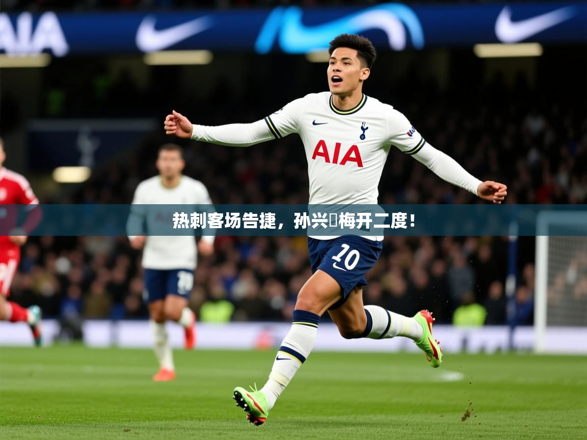 2026 极直播投屏板在哪里热刺客场告捷，孙兴慜梅开二度！  第2张