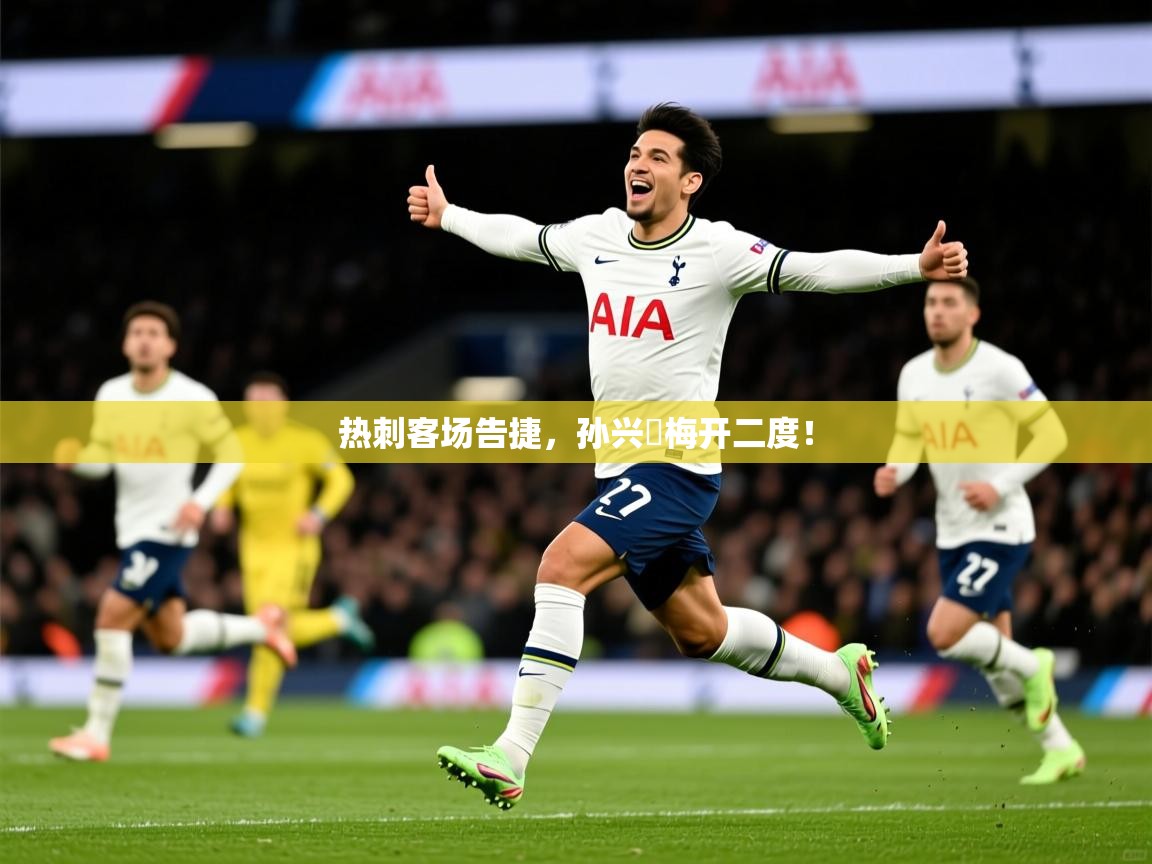 2026 极直播投屏板在哪里热刺客场告捷，孙兴慜梅开二度！  第3张