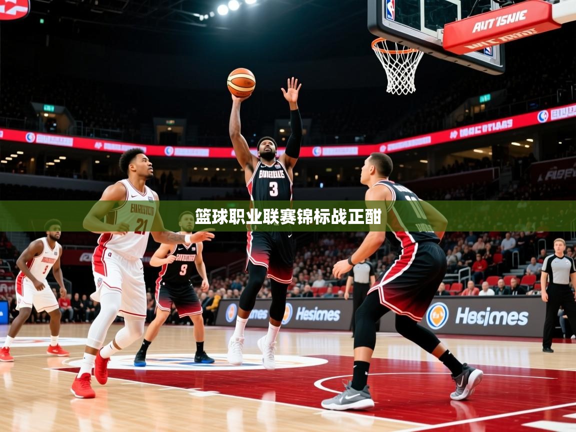 2026 极直播app篮球职业联赛锦标战正酣 第2张