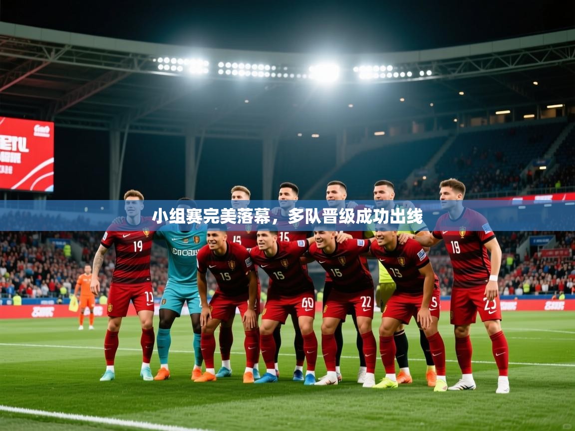 2026 极直播官网小组赛完美落幕，多队晋级成功出线