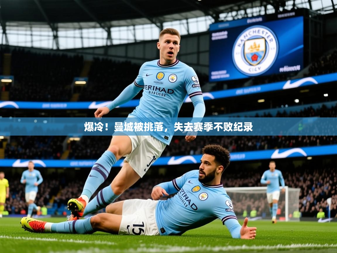 2026 极直播app爆冷!曼城被挑落,失去赛季不败纪录 第2张