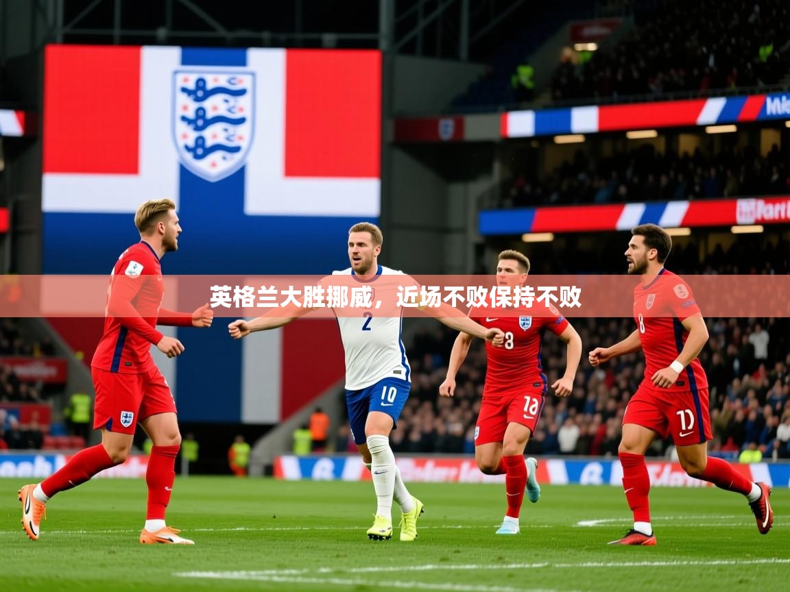 2026 极直播下载英格兰大胜挪威，近场不败保持不败  第2张