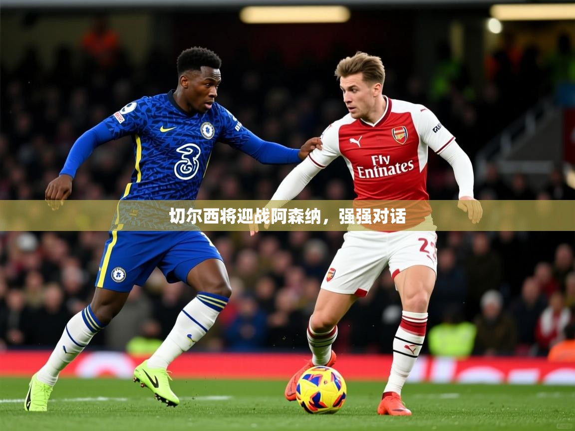 2026 极直播在线直播免费观看切尔西将迎战阿森纳，强强对话