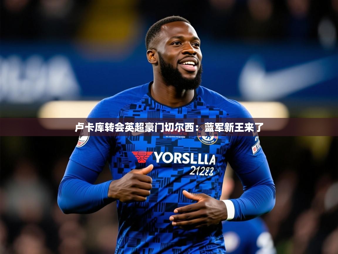 2026 极直播投屏卢卡库转会英超豪门切尔西：蓝军新王来了