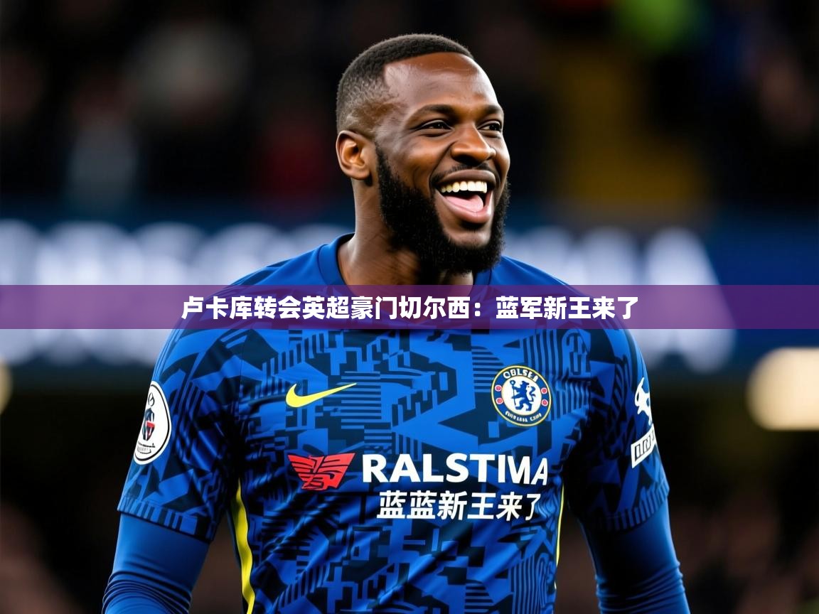 2026 极直播投屏卢卡库转会英超豪门切尔西：蓝军新王来了  第3张