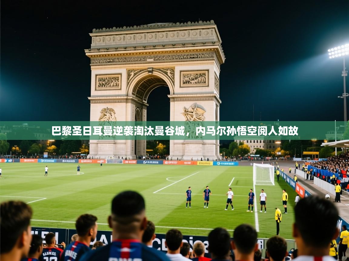 2026 极直播在线直播免费观看巴黎圣日耳曼逆袭淘汰曼谷城,内马尔孙悟空阅人如故 第2张