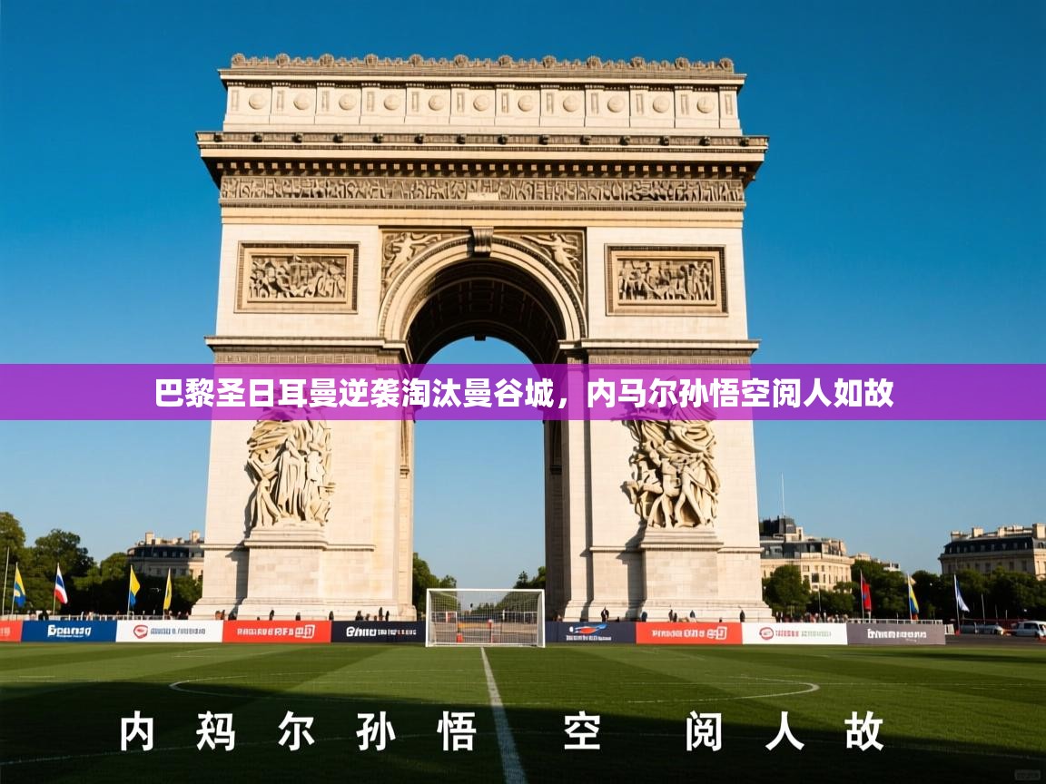 2026 极直播在线直播免费观看巴黎圣日耳曼逆袭淘汰曼谷城,内马尔孙悟空阅人如故 第3张