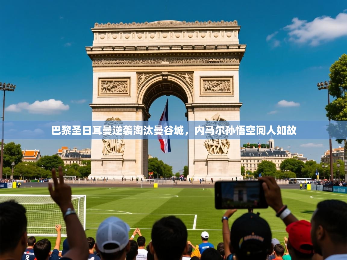 2026 极直播在线直播免费观看巴黎圣日耳曼逆袭淘汰曼谷城,内马尔孙悟空阅人如故 第4张