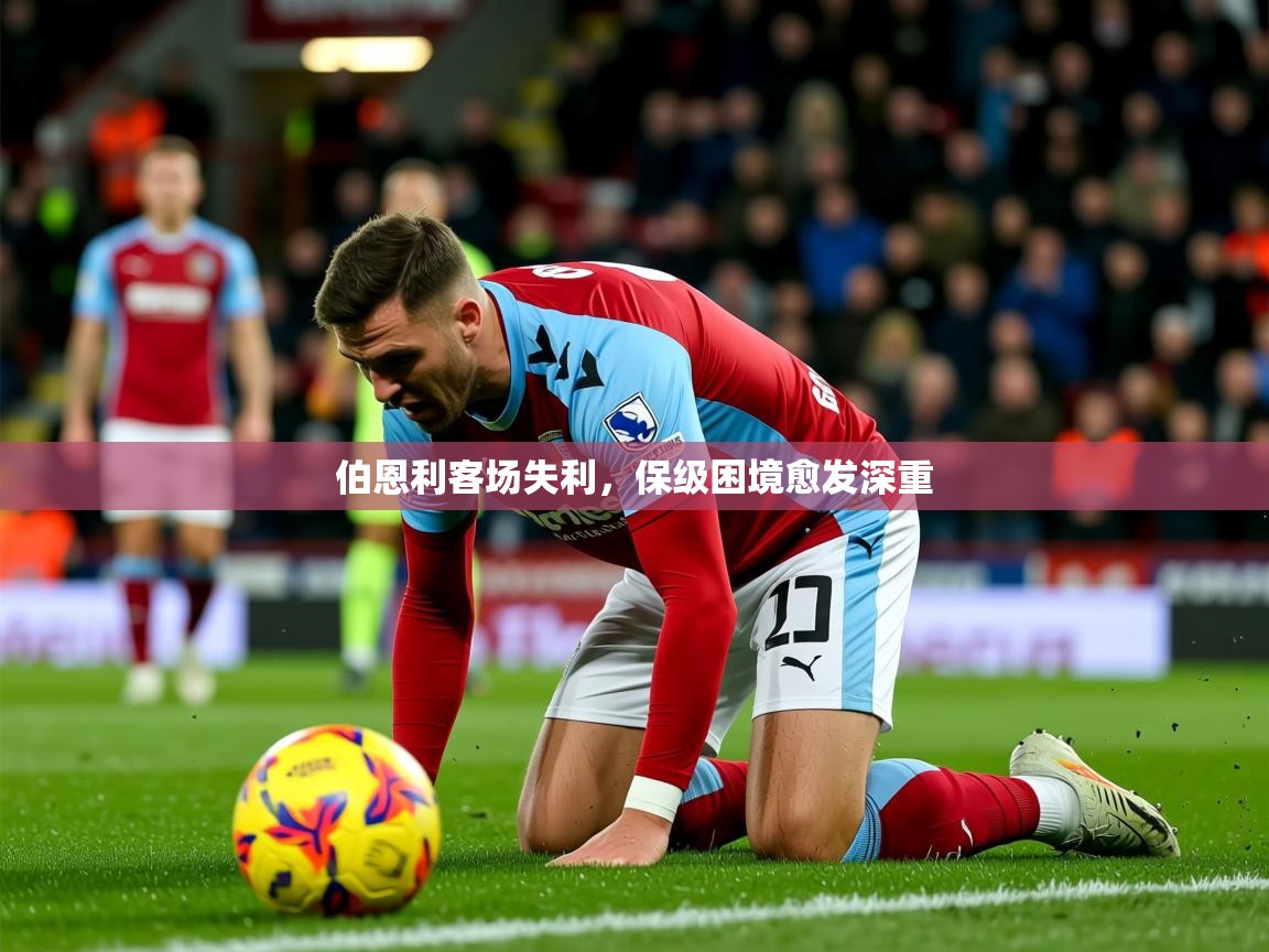 2026 极直播投屏板在哪里伯恩利客场失利，保级困境愈发深重