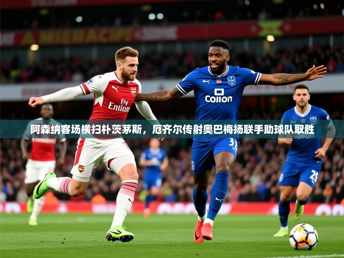 2026 极直播app阿森纳客场横扫朴茨茅斯，厄齐尔传射奥巴梅扬联手助球队取胜