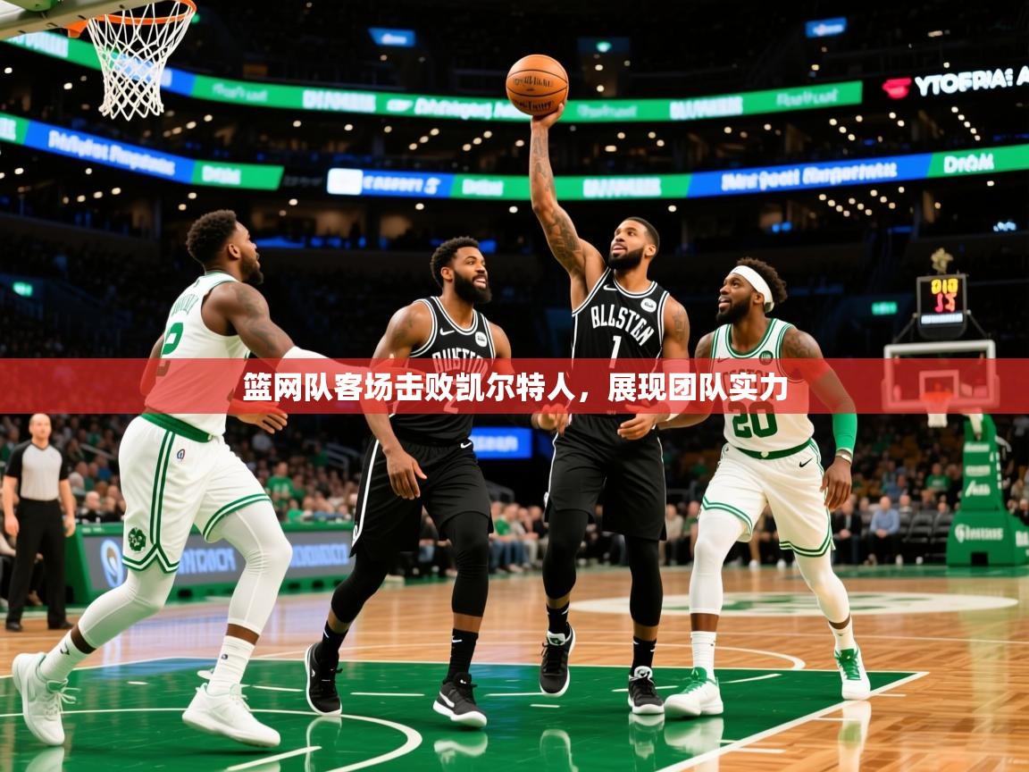 2026 极直播nba篮网队客场击败凯尔特人,展现团队实力 第3张