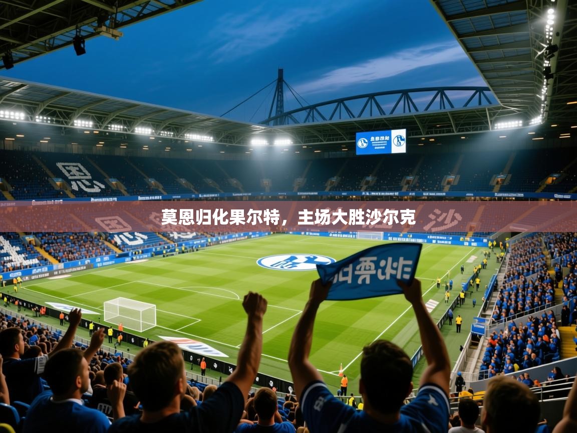 2026 极直播app莫恩归化果尔特，主场大胜沙尔克