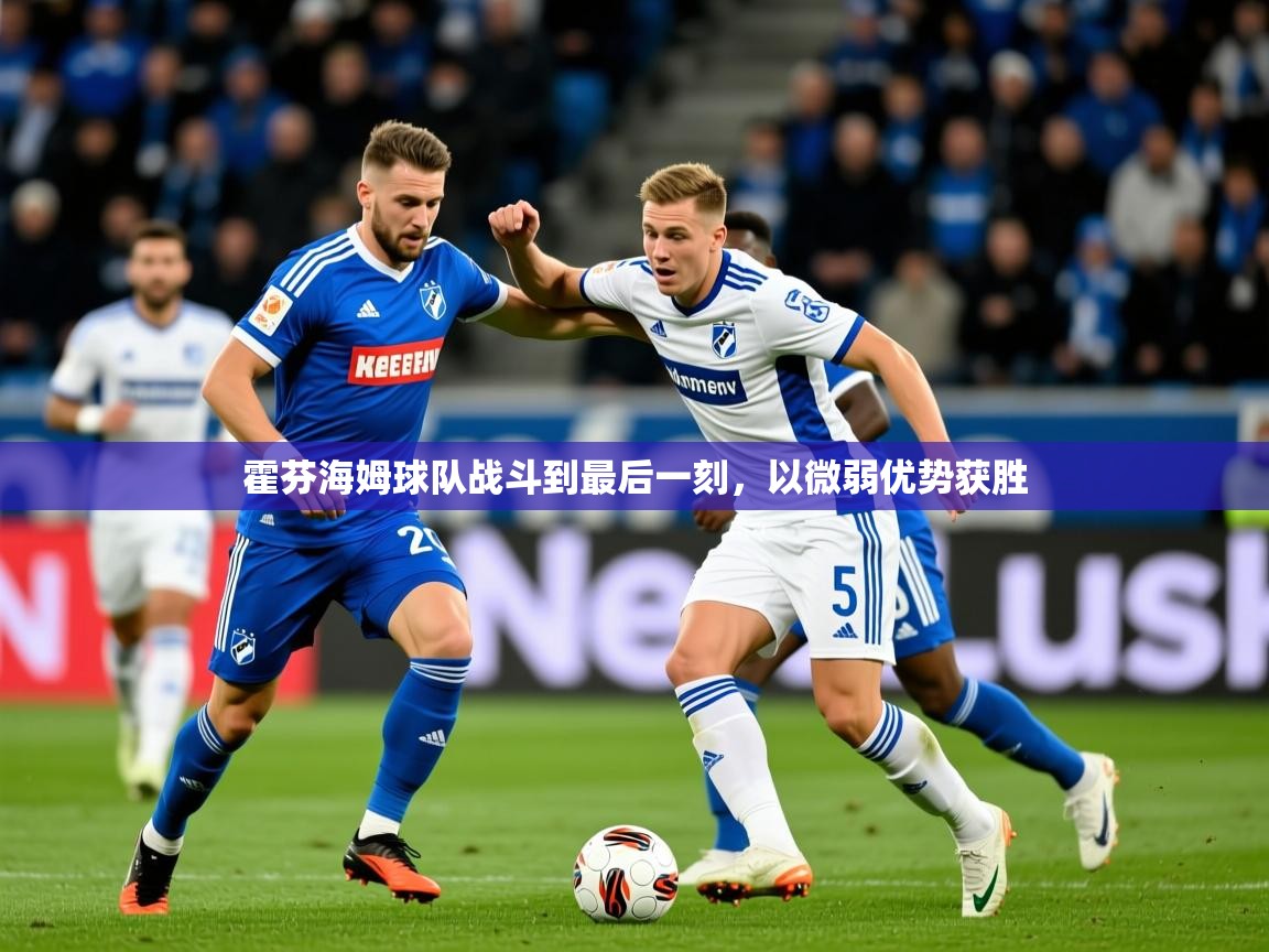 2026 极直播投屏板在哪里霍芬海姆球队战斗到最后一刻，以微弱优势获胜  第4张